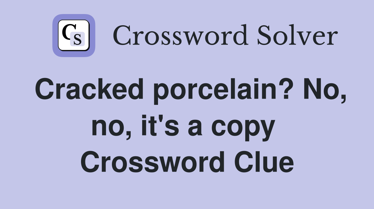 Cracked porcelain? No, no, it's a copy  Crossword Clue