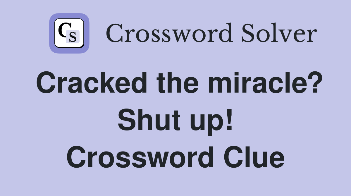 Cracked the miracle? Shut up! Crossword Clue