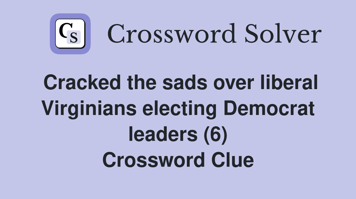 Cracked the sads over liberal Virginians electing Democrat leaders (6) Crossword Clue