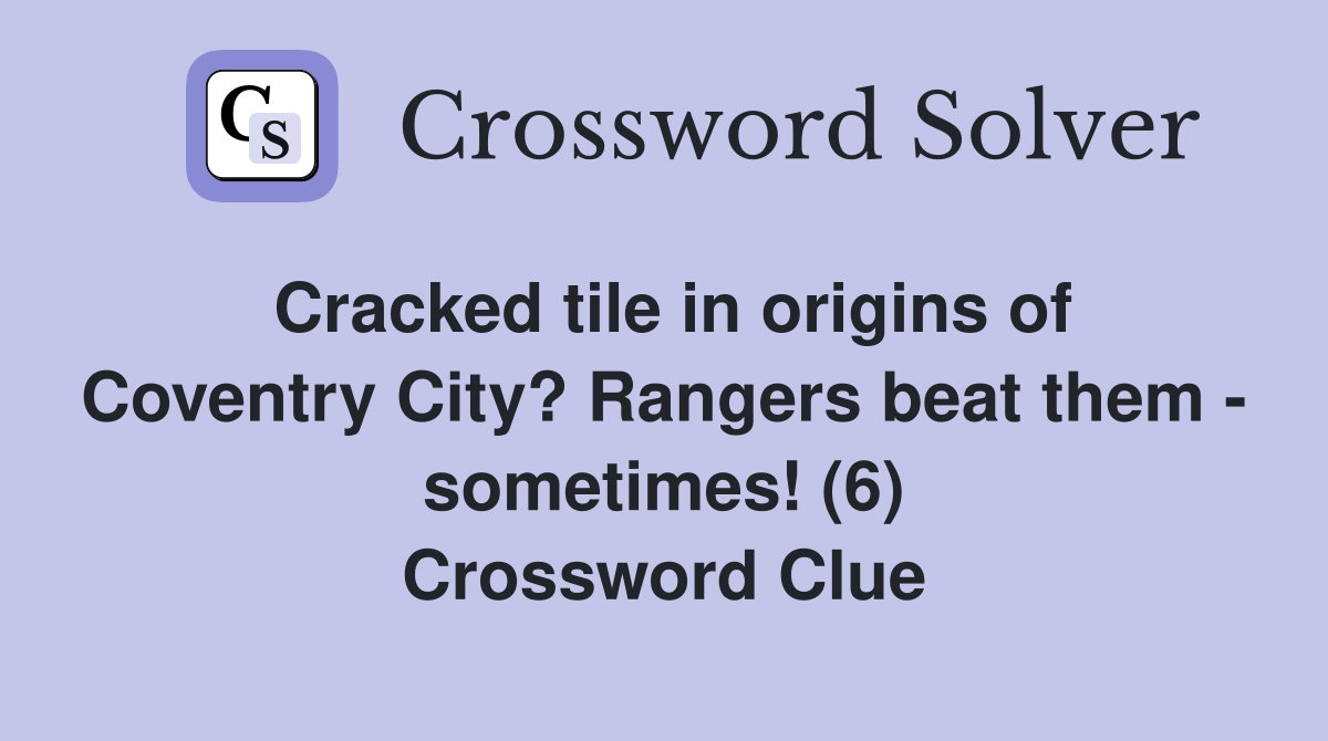Cracked tile in origins of Coventry City? Rangers beat them - sometimes! (6) Crossword Clue