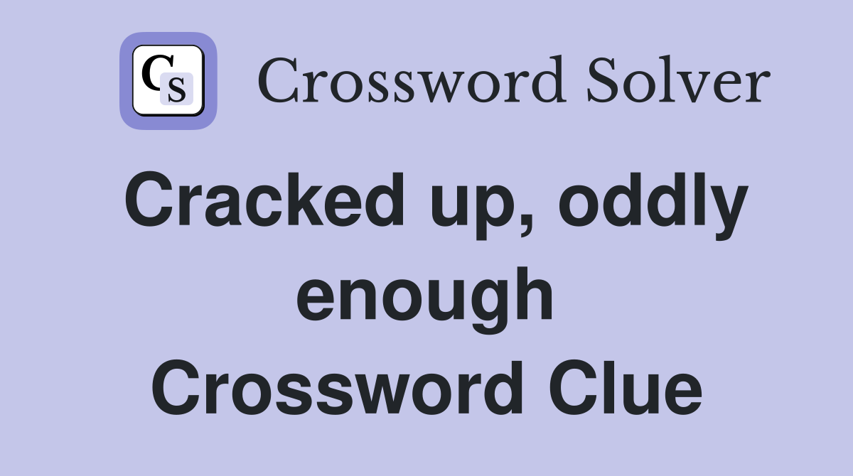 Cracked up, oddly enough Crossword Clue