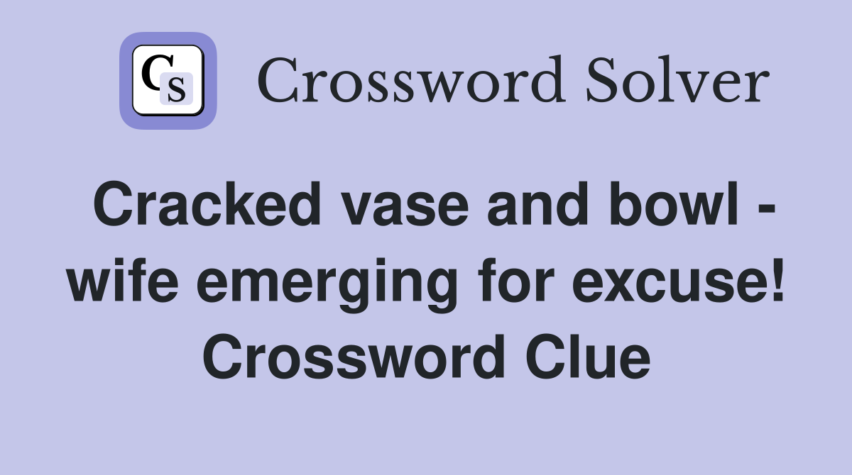 Cracked vase and bowl - wife emerging for excuse! Crossword Clue