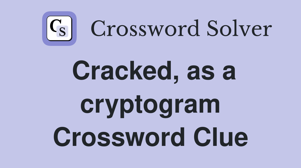 Cracked, as a cryptogram Crossword Clue