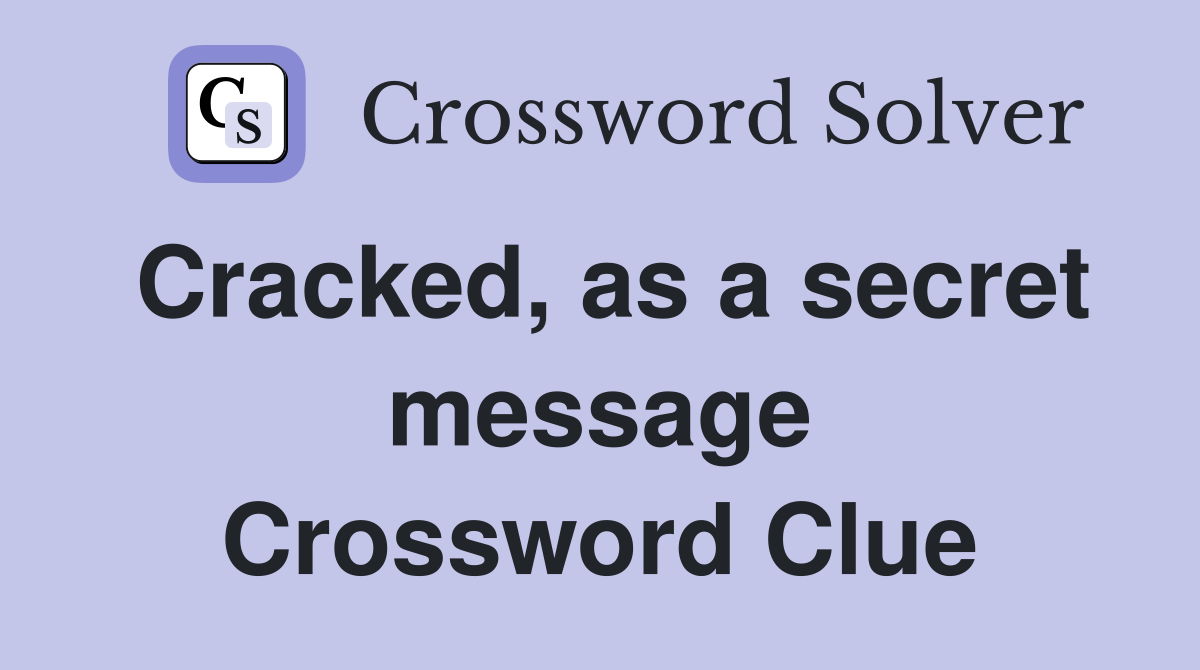Cracked, as a secret message Crossword Clue