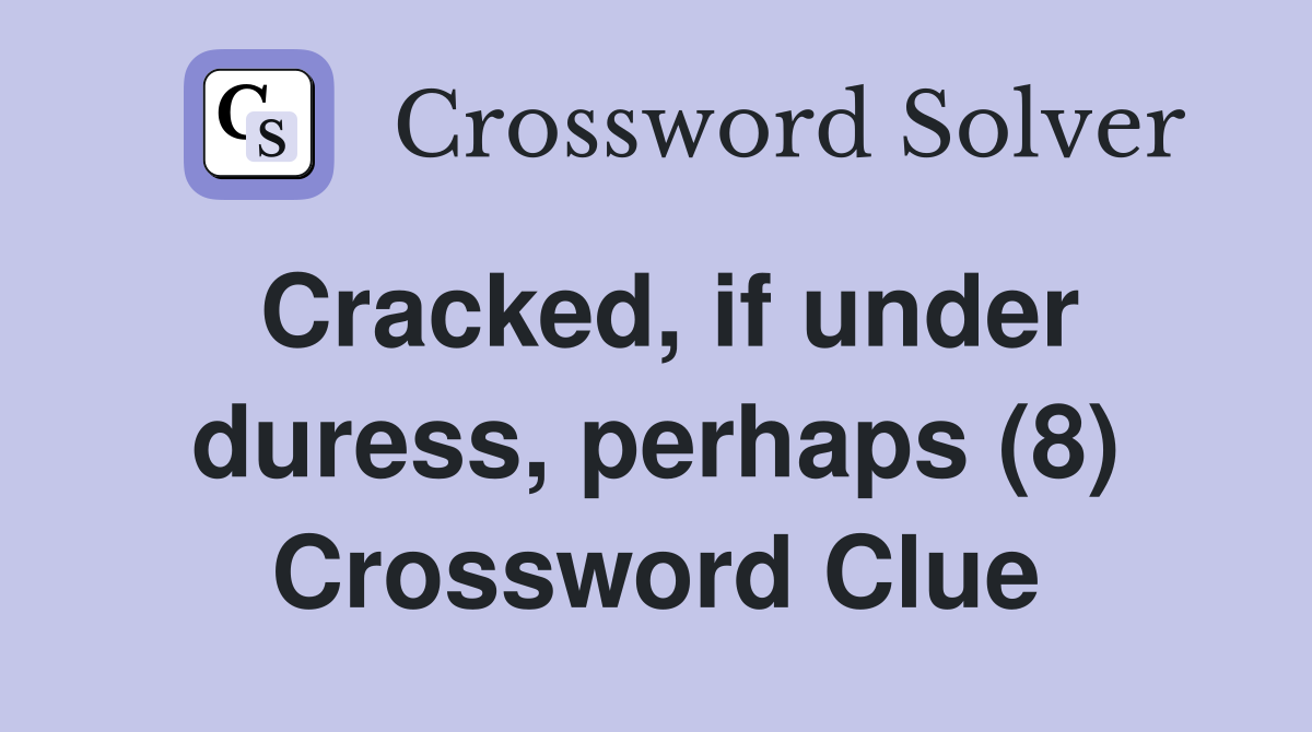 Cracked, if under duress, perhaps (8) Crossword Clue