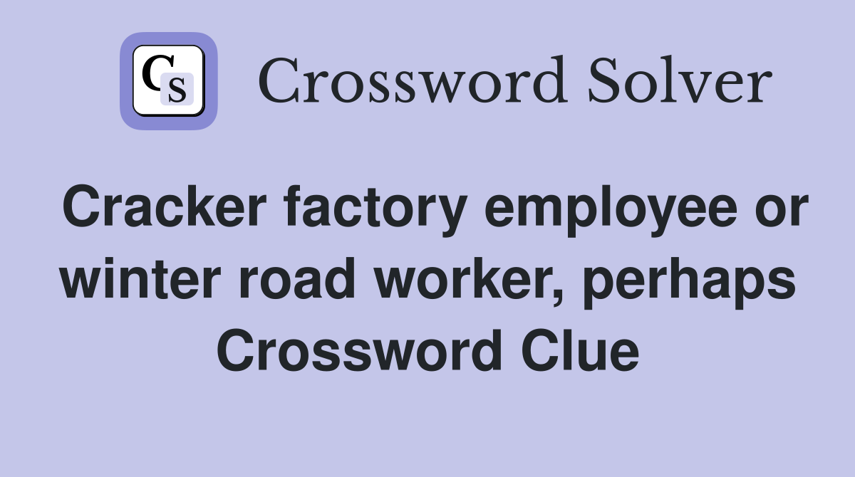 Cracker factory employee or winter road worker, perhaps Crossword Clue