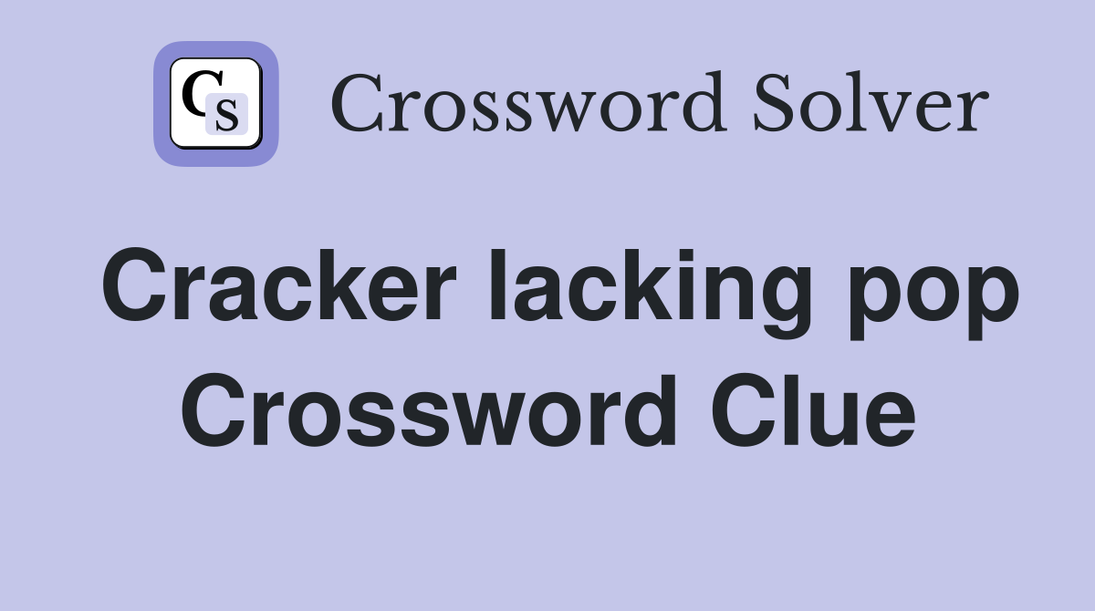Cracker lacking pop Crossword Clue