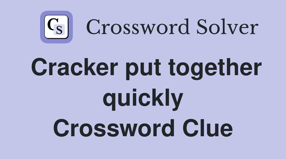 Cracker put together quickly Crossword Clue