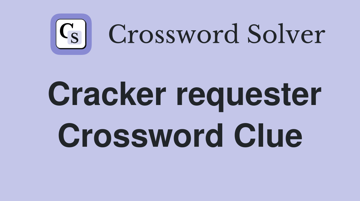 Cracker requester Crossword Clue