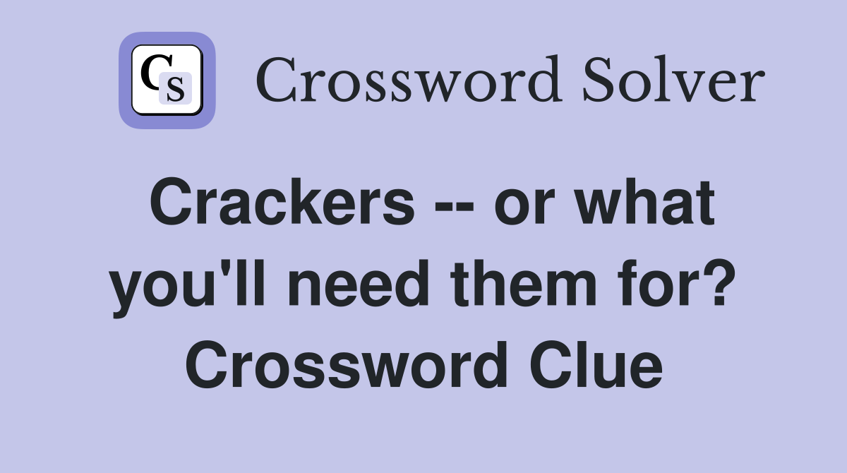 Crackers -- or what you'll need them for? Crossword Clue