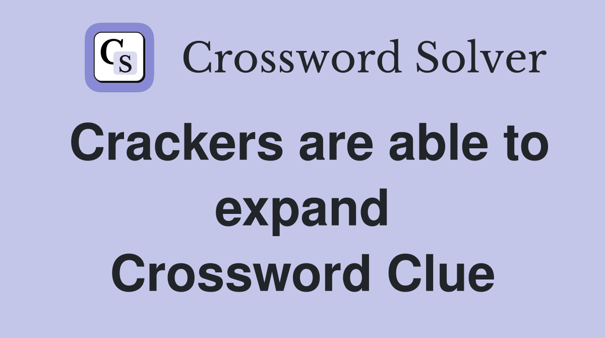 Crackers are able to expand Crossword Clue