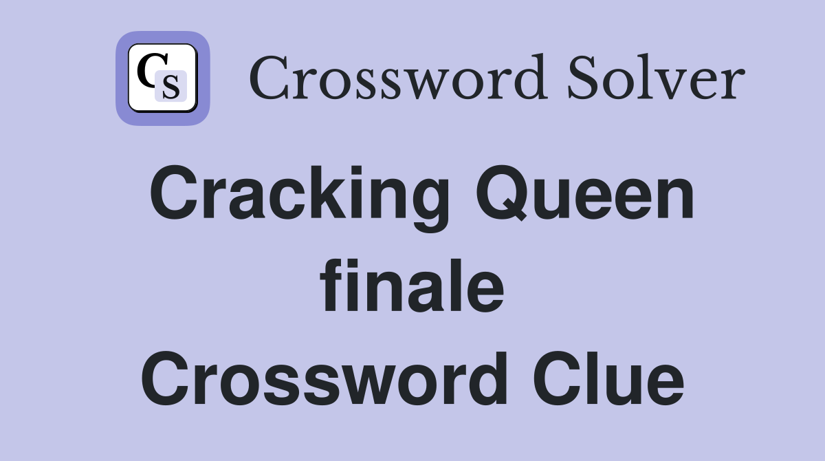 Cracking Queen finale Crossword Clue