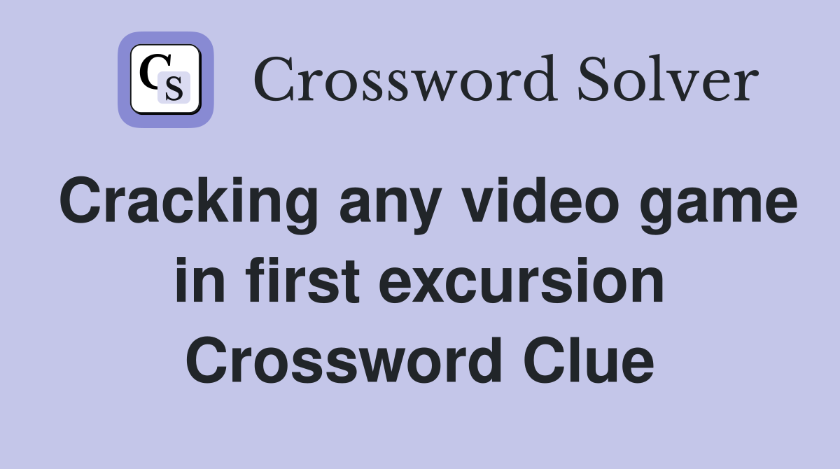 Cracking any video game in first excursion Crossword Clue