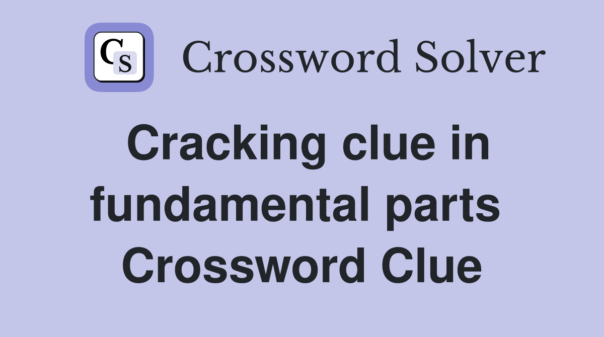 Cracking clue in fundamental parts  Crossword Clue