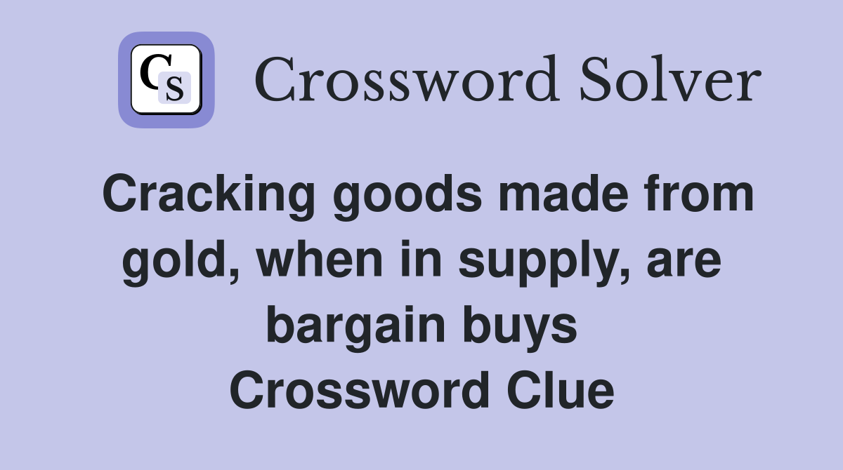 Cracking goods made from gold, when in supply, are bargain buys Crossword Clue