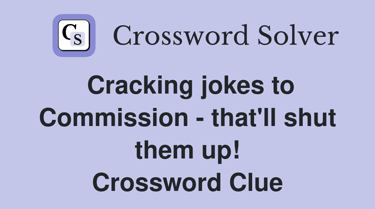Cracking jokes to Commission - that'll shut them up! Crossword Clue