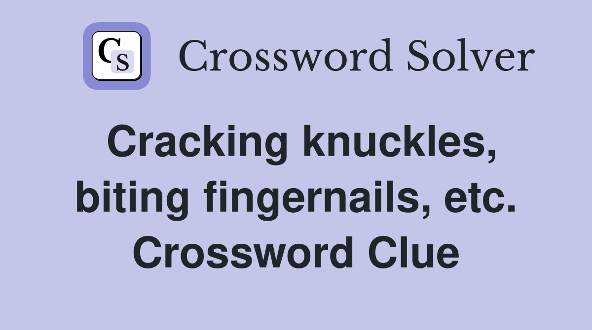 Cracking knuckles, biting fingernails, etc. Crossword Clue