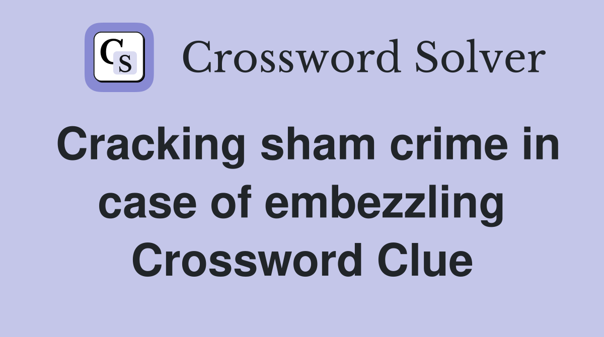 Cracking sham crime in case of embezzling Crossword Clue