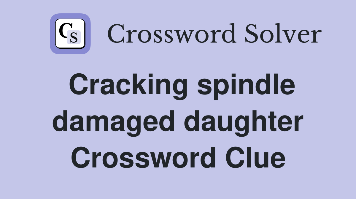 Cracking spindle damaged daughter Crossword Clue