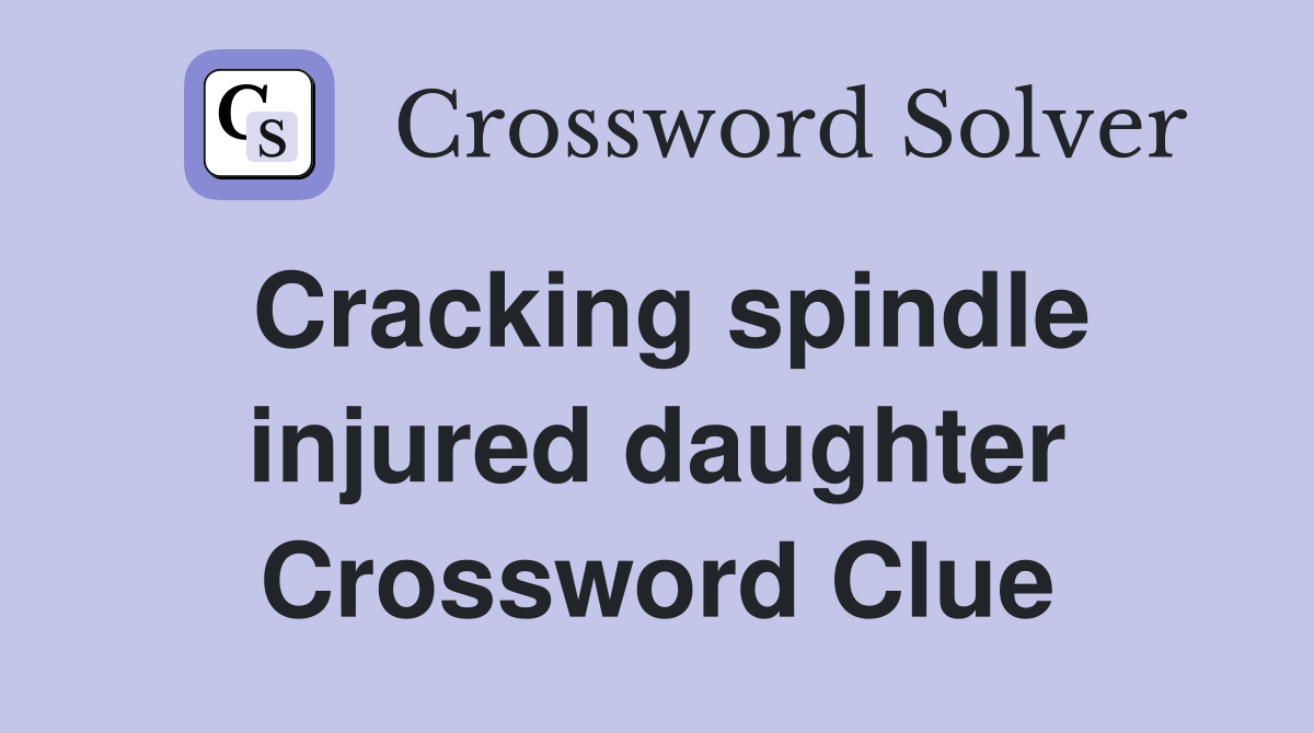 Cracking spindle injured daughter Crossword Clue
