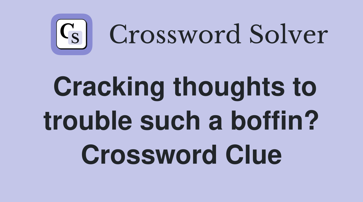 Cracking thoughts to trouble such a boffin? Crossword Clue