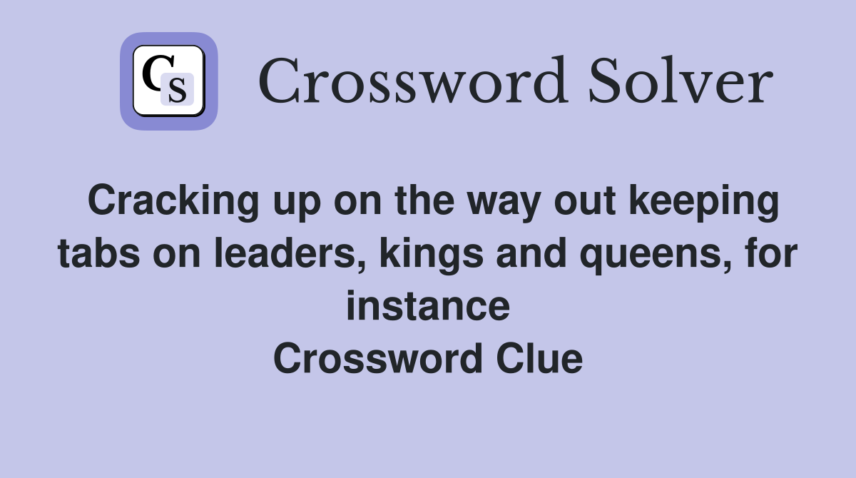 Cracking up on the way out keeping tabs on leaders, kings and queens, for instance Crossword Clue