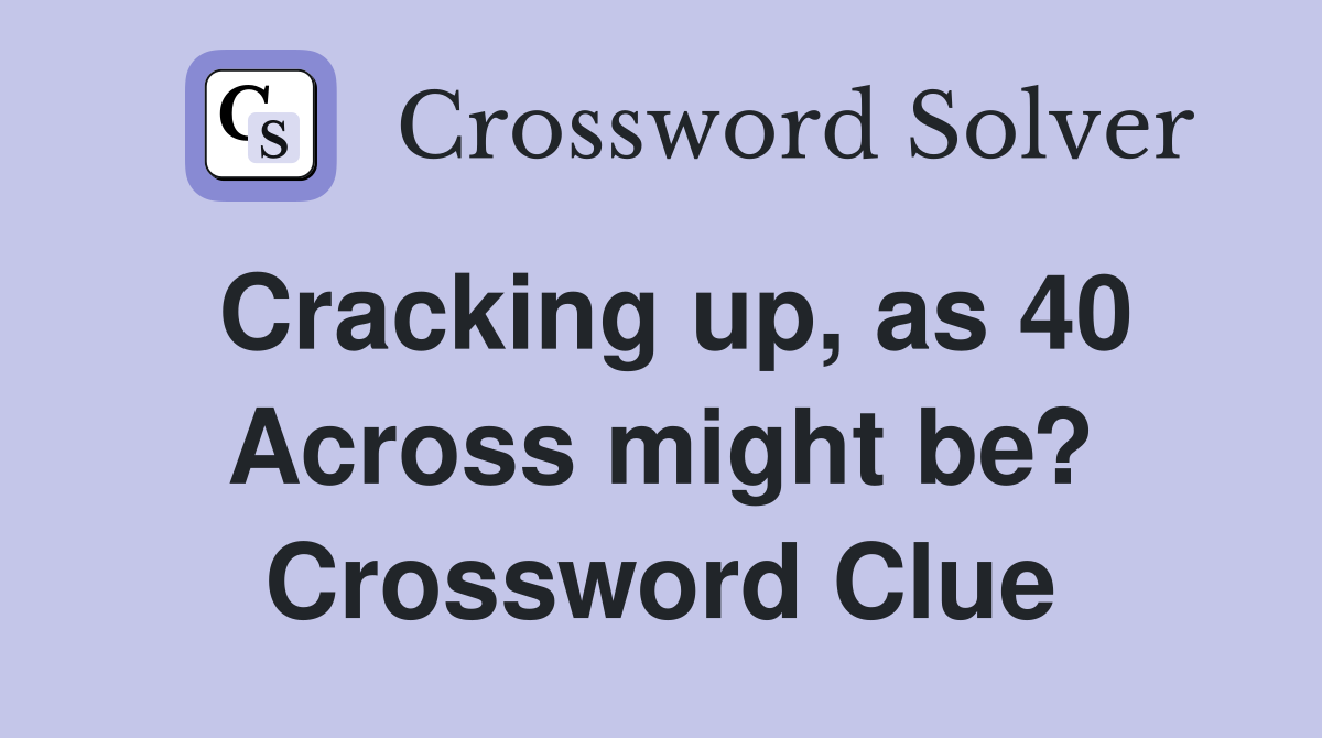 Cracking up, as 40 Across might be? Crossword Clue