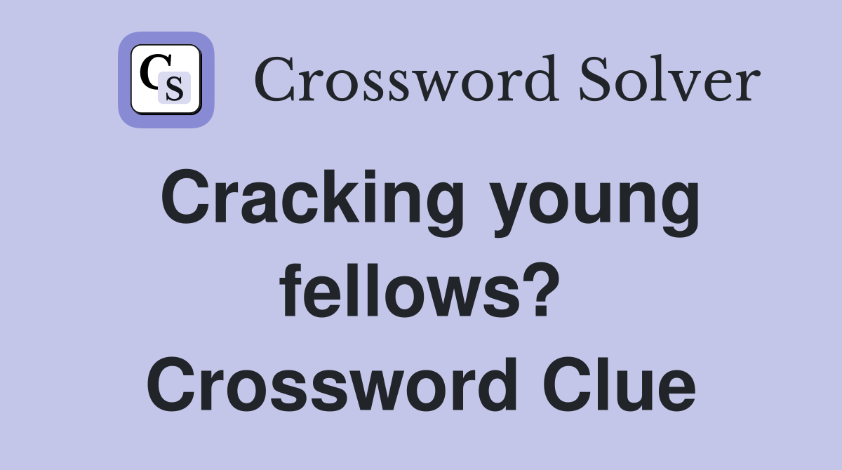 Cracking young fellows? Crossword Clue