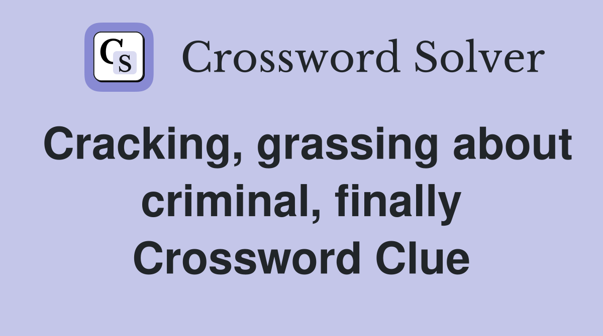 Cracking, grassing about criminal, finally Crossword Clue