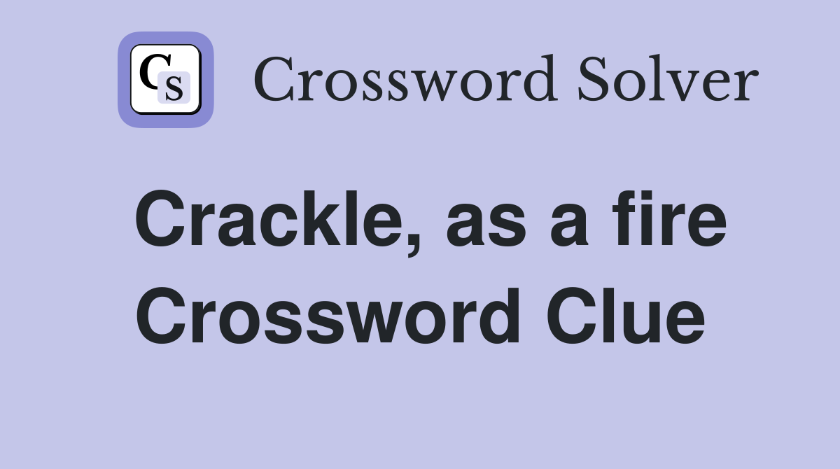 Crackle, as a fire Crossword Clue