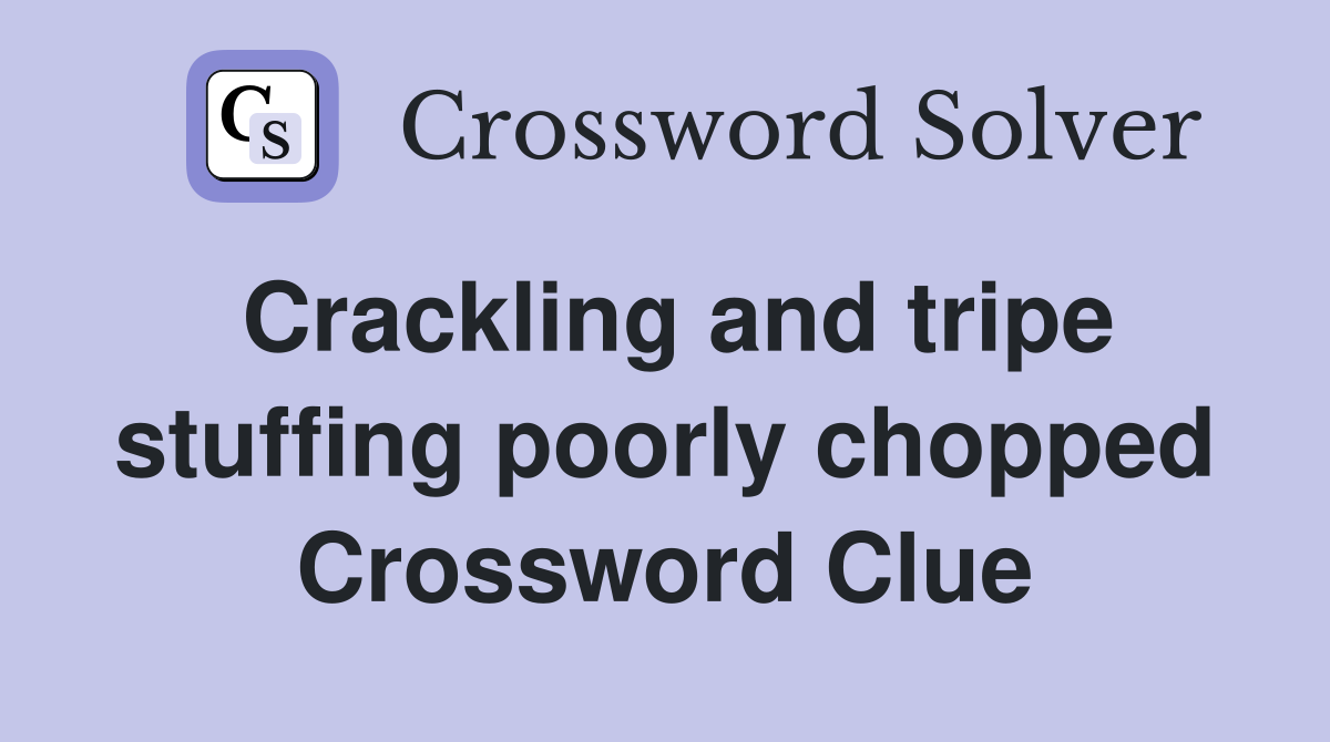 Crackling and tripe stuffing poorly chopped Crossword Clue