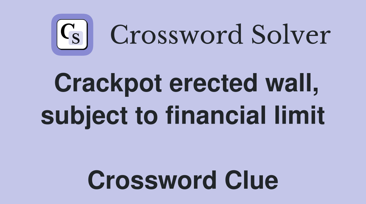 Crackpot erected wall, subject to financial limit  Crossword Clue