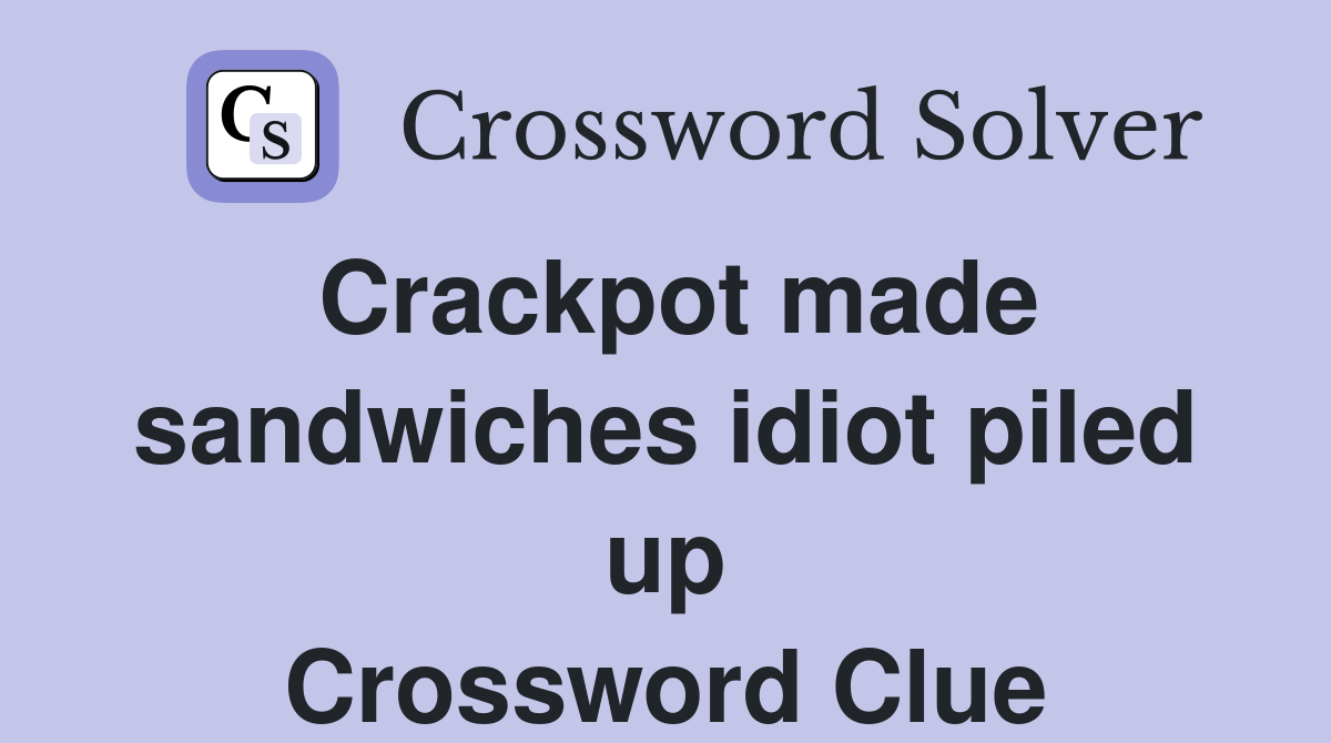 Crackpot made sandwiches idiot piled up Crossword Clue