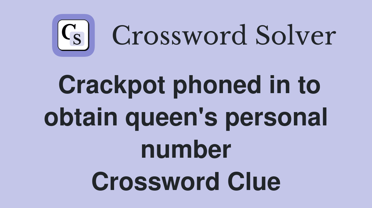 Crackpot phoned in to obtain queen's personal number Crossword Clue
