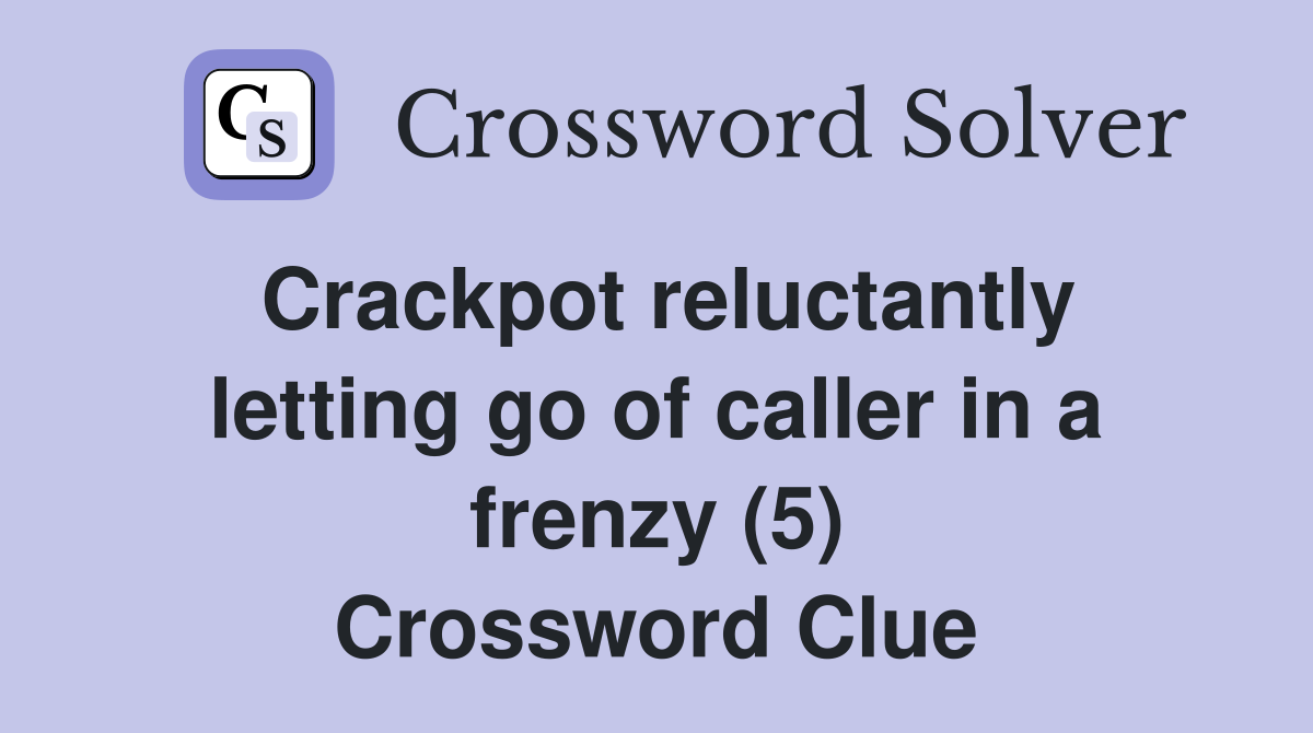 Crackpot reluctantly letting go of caller in a frenzy (5) Crossword Clue