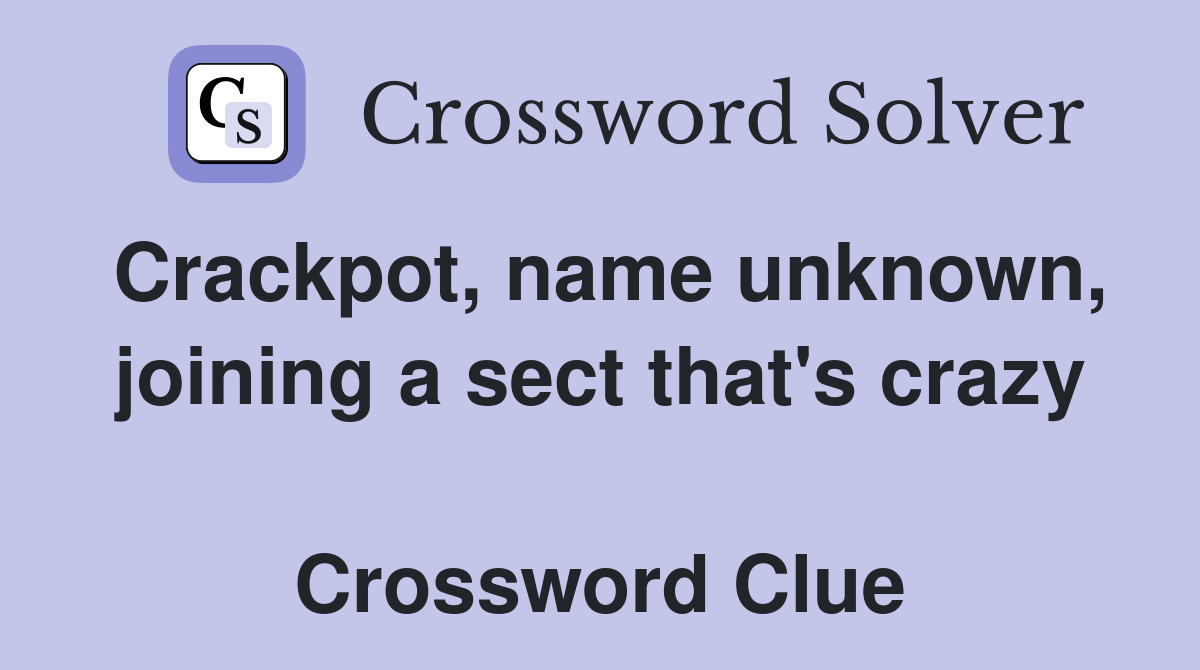 Crackpot, name unknown, joining a sect that's crazy  Crossword Clue
