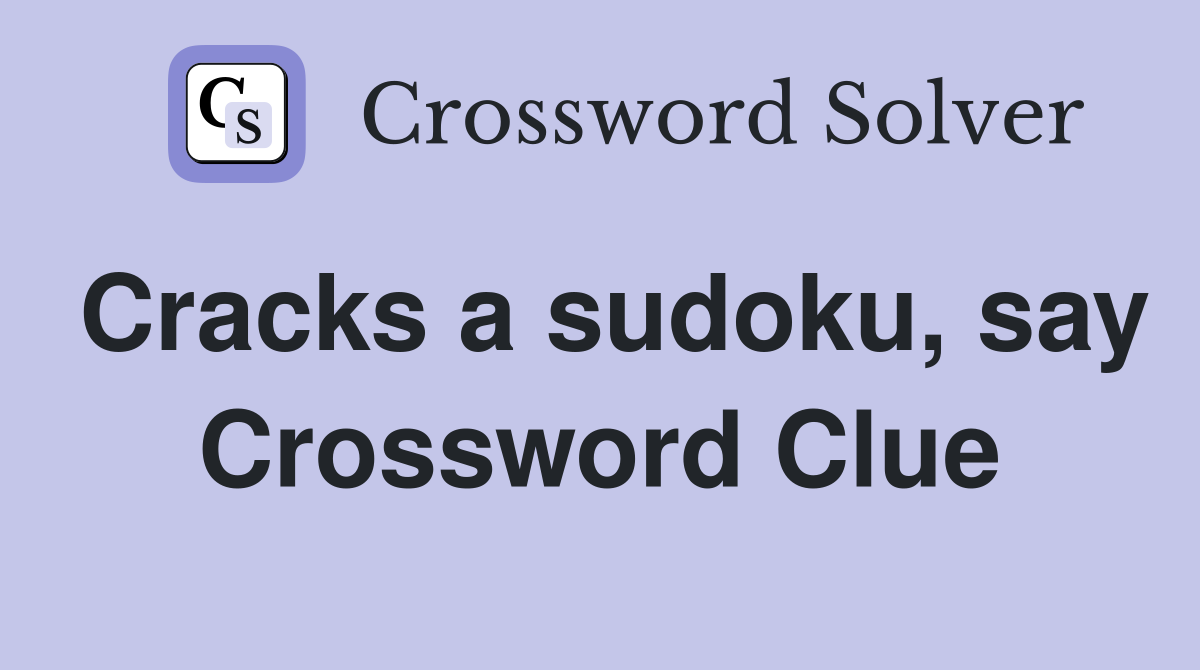 Cracks a sudoku, say Crossword Clue