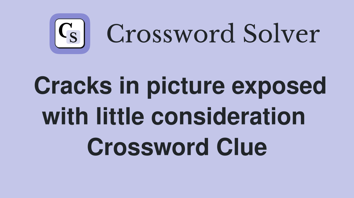 Cracks in picture exposed with little consideration  Crossword Clue