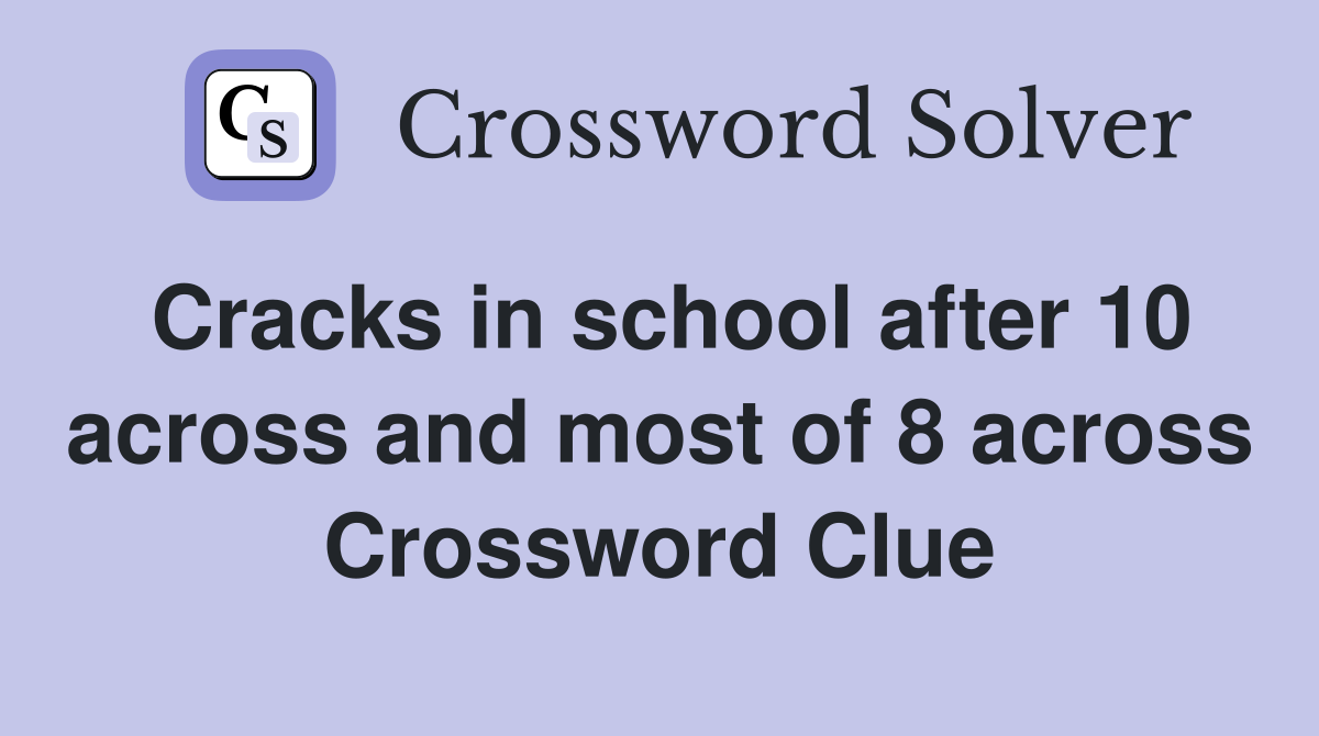 Cracks in school after 10 across and most of 8 across Crossword Clue