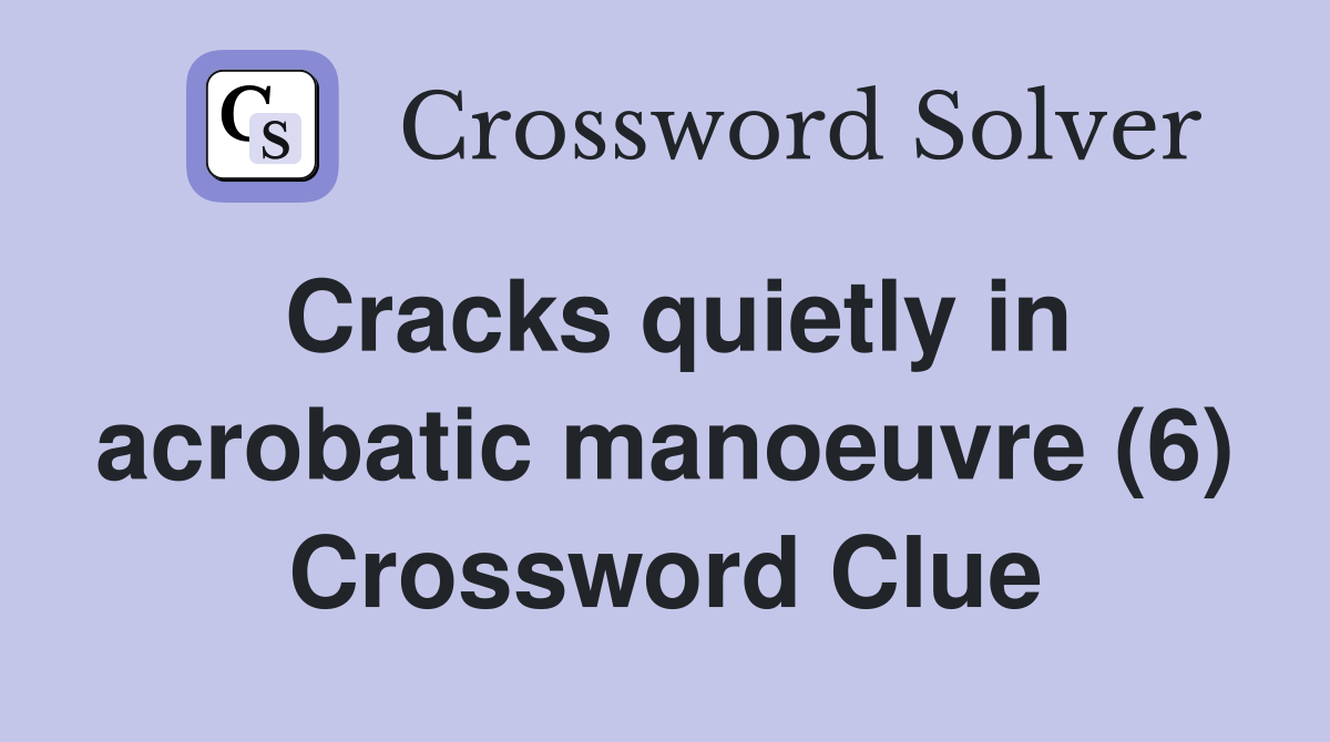 Cracks quietly in acrobatic manoeuvre (6) Crossword Clue