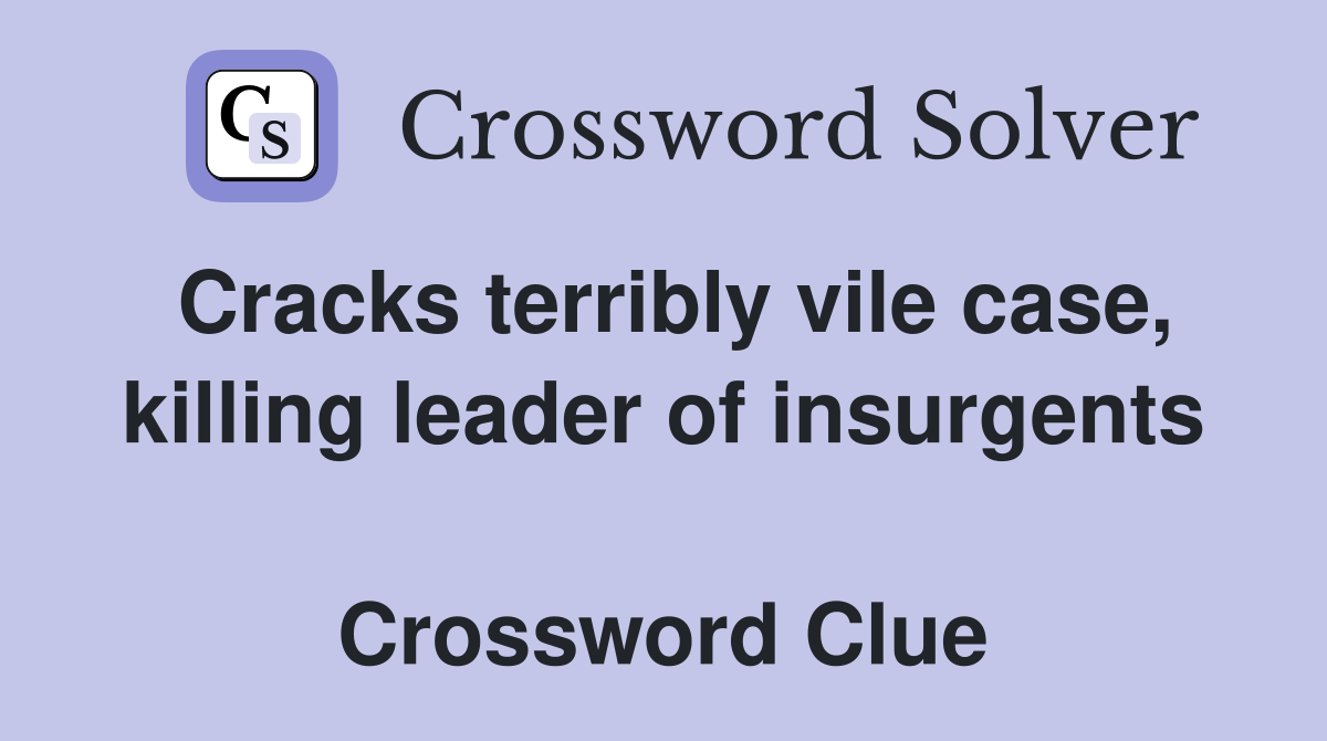 Cracks terribly vile case, killing leader of insurgents  Crossword Clue