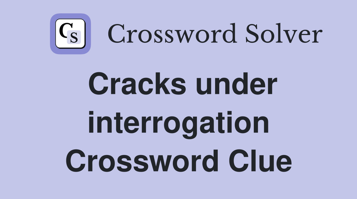 Cracks under interrogation Crossword Clue