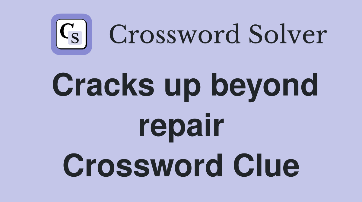 Cracks up beyond repair Crossword Clue