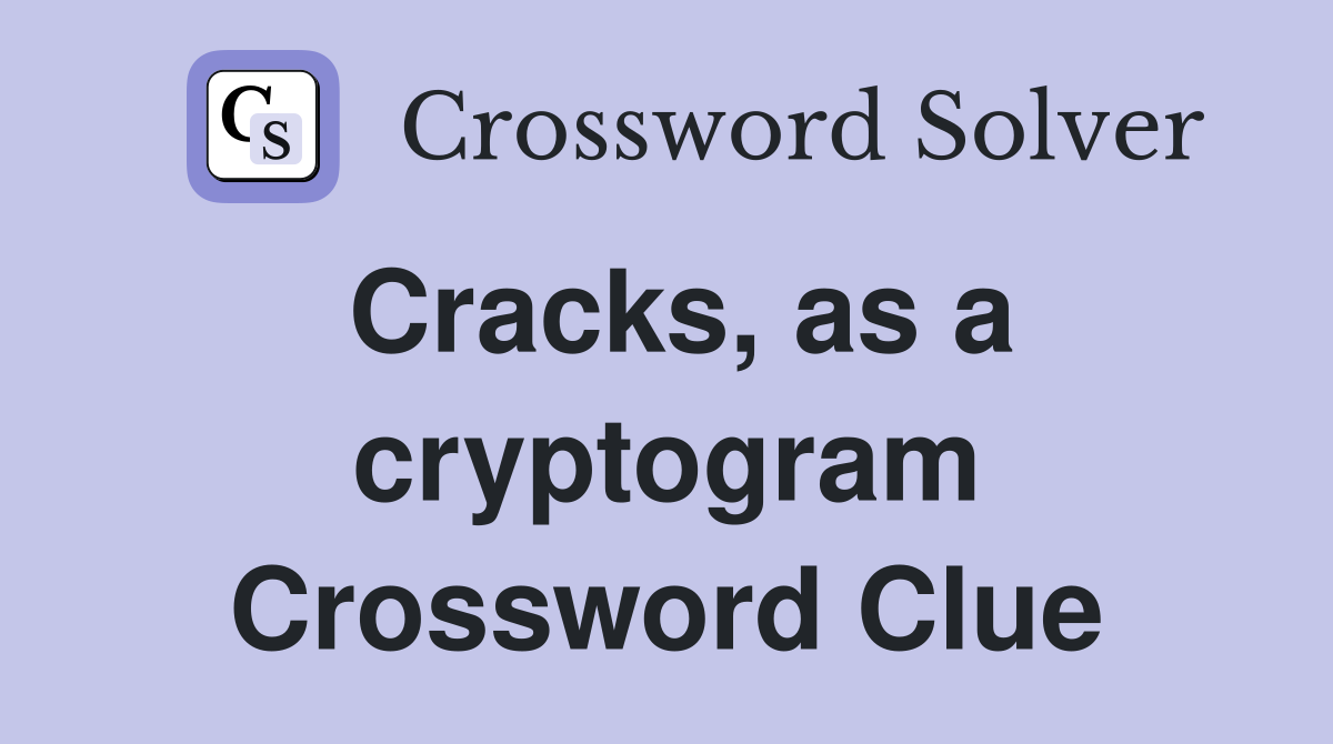 Cracks, as a cryptogram Crossword Clue