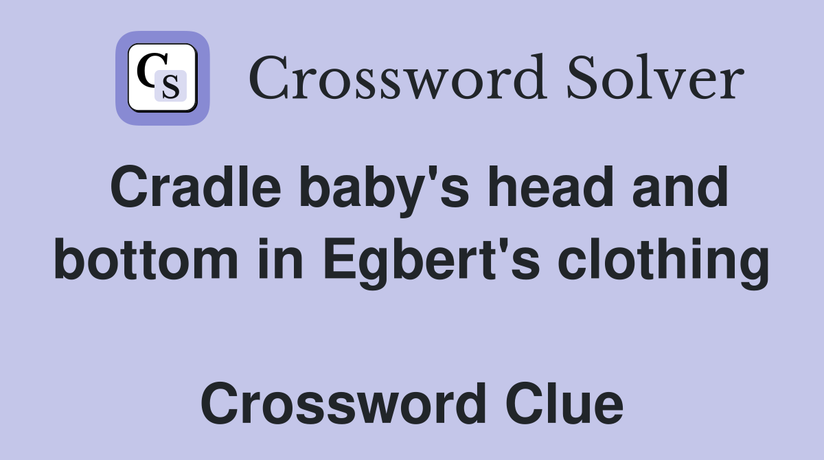 Cradle baby's head and bottom in Egbert's clothing  Crossword Clue