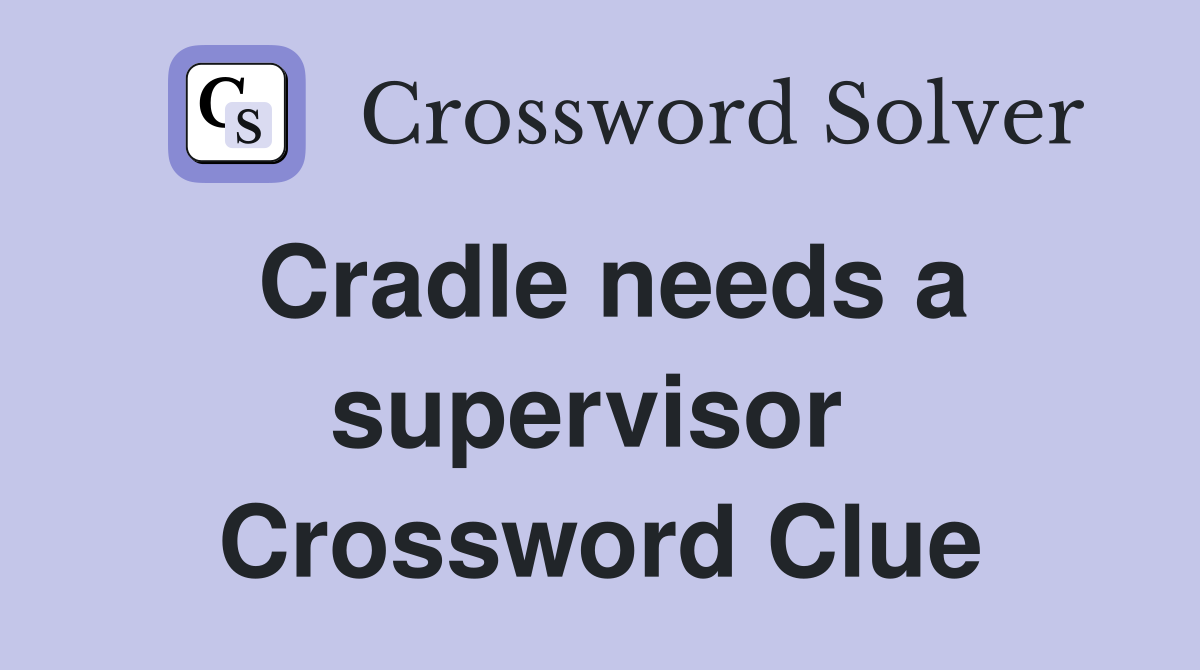 Cradle needs a supervisor  Crossword Clue