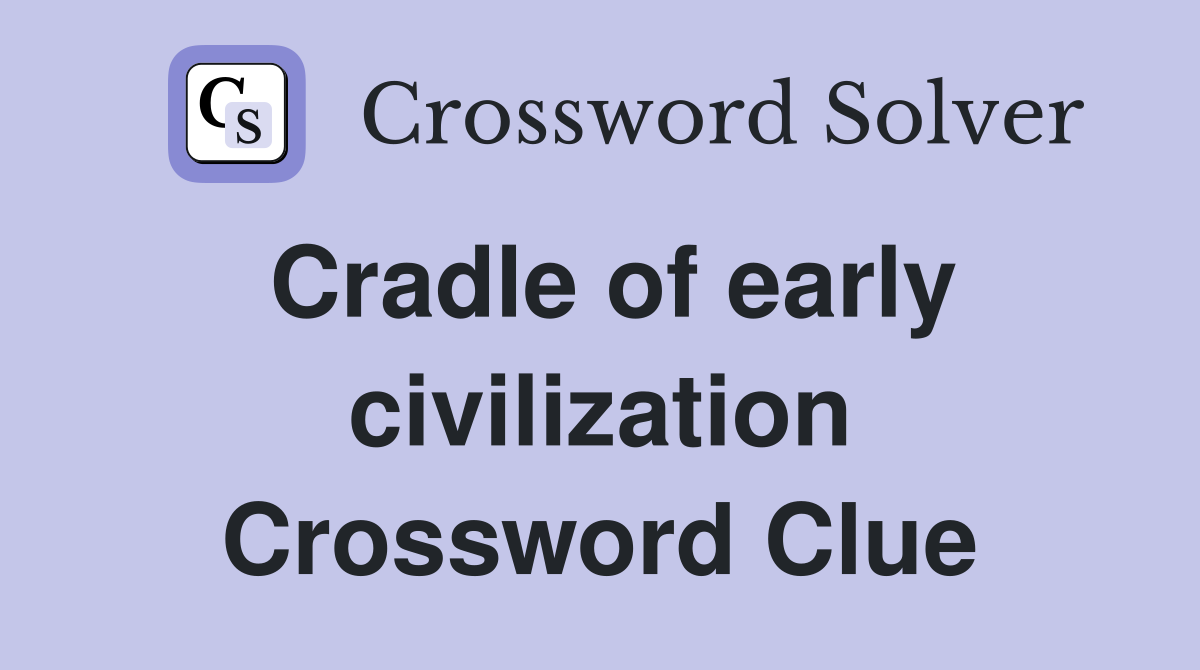 Cradle of early civilization Crossword Clue