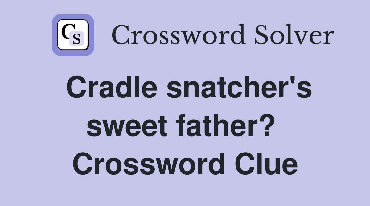 Cradle snatcher's sweet father?  Crossword Clue
