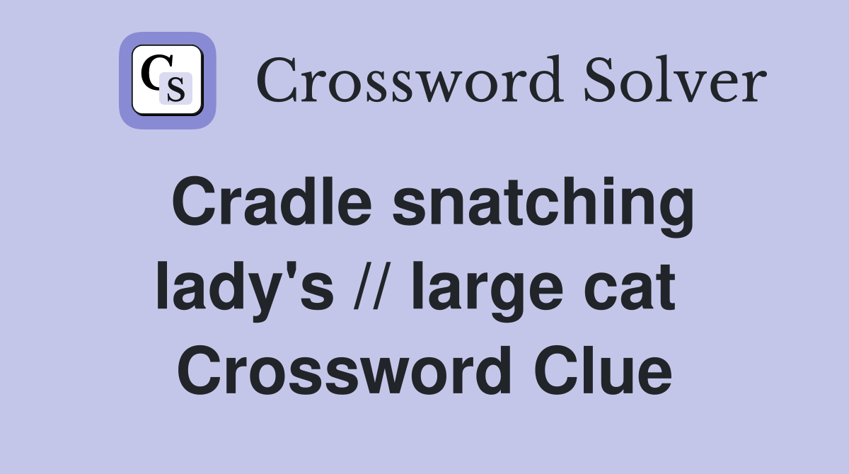 Cradle snatching lady's // large cat  Crossword Clue