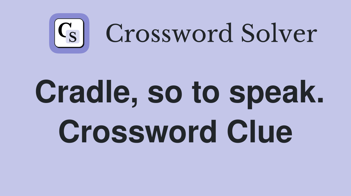 Cradle, so to speak. Crossword Clue